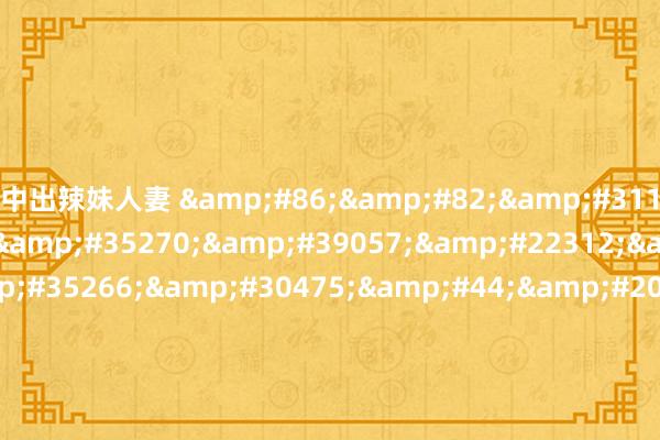 中出辣妹人妻 &#86;&#82;&#31119;&#21033;&#35270;&#39057;&#22312;&#32447;&am